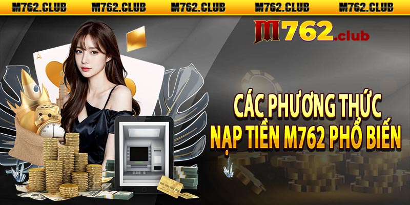 Các phương thức nạp tiền M762 phổ biến  