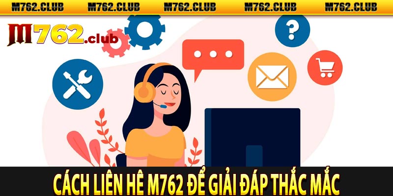 Cách liên hệ M762 để giải đáp thắc mắc