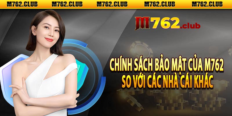 Chính Sách Bảo Mật Của M762 So Với Các Nhà Cái Khác