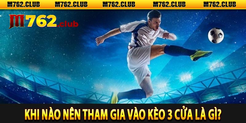 Khi nào nên tham gia vào kèo 3 cửa là gì?