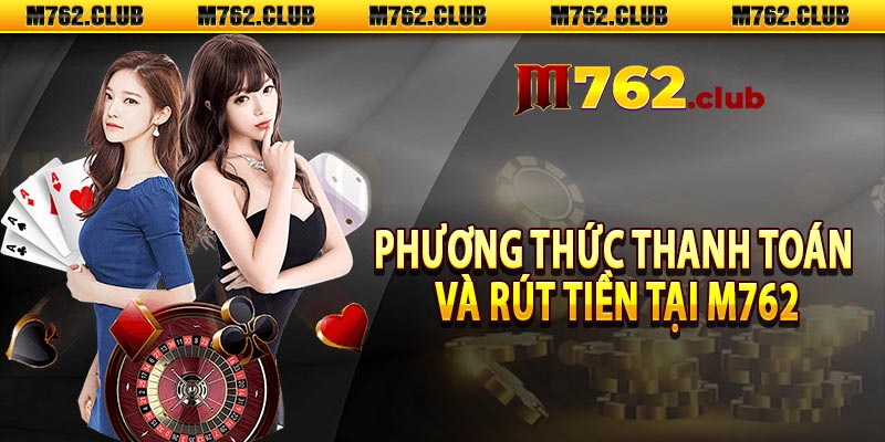 Phương thức thanh toán và rút tiền tại M762