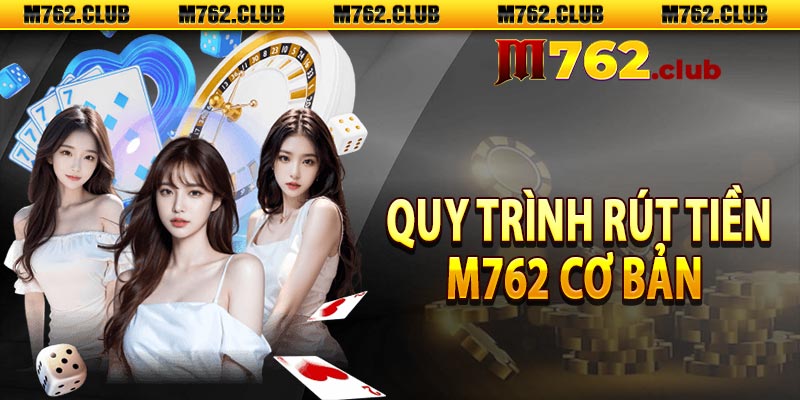 Quy trình rút tiền M762 cơ bản  