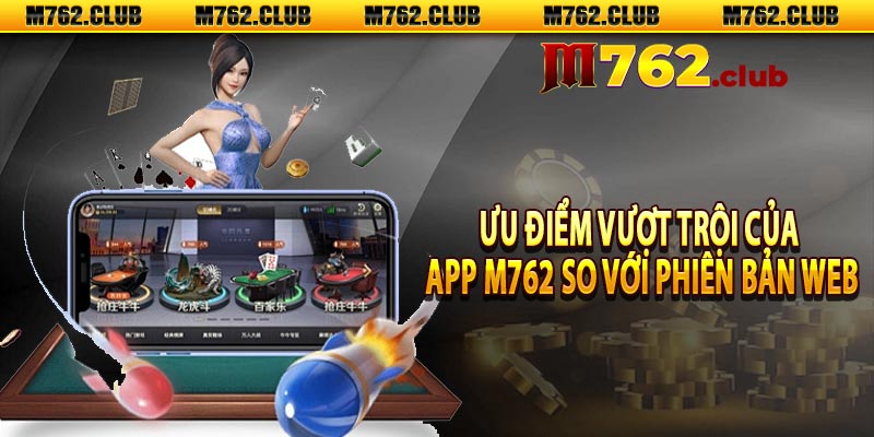 Ưu điểm vượt trội của app M762 so với phiên bản web